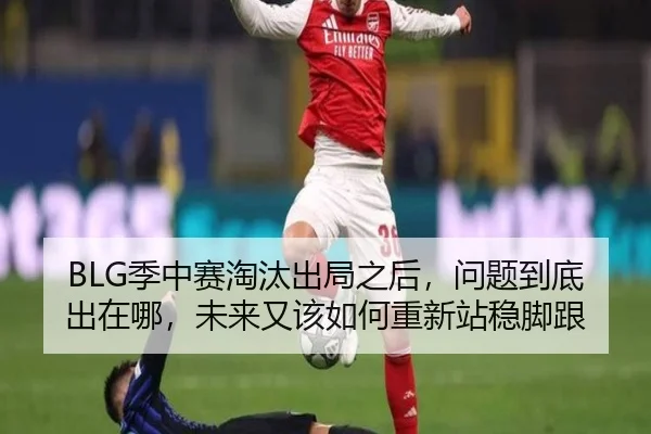 BLG季中赛淘汰出局之后，问题到底出在哪，未来又该如何重新站稳脚跟